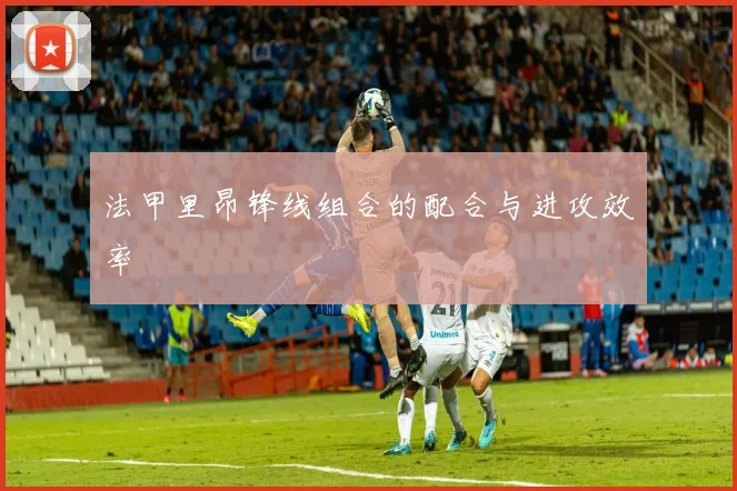 法甲里昂锋线组合的配合与进攻效率