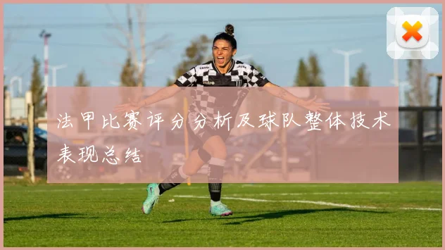 法甲比赛评分分析及球队整体技术表现总结