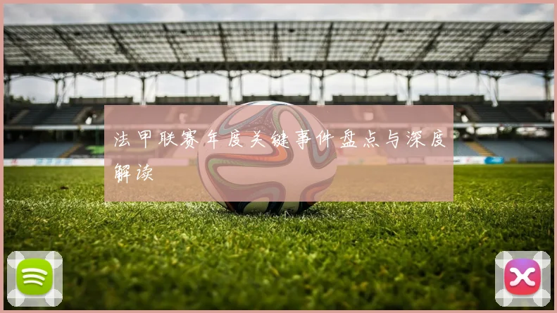 法甲联赛年度关键事件盘点与深度解读
