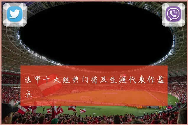 法甲十大经典门将及生涯代表作盘点