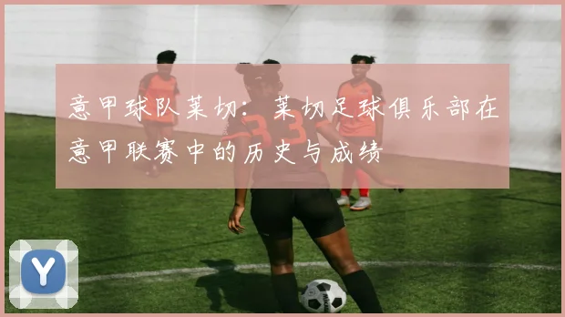 意甲球队莱切：莱切足球俱乐部在意甲联赛中的历史与成绩