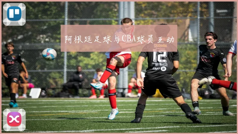 阿根廷足球与CBA球员互动