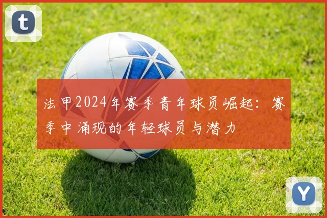 法甲2024年赛季青年球员崛起：赛季中涌现的年轻球员与潜力