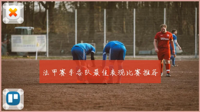 法甲赛季各队最佳表现比赛推荐