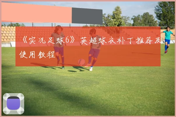 《实况足球6》英超球衣补丁推荐及使用教程