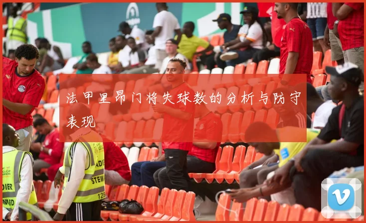 法甲里昂门将失球数的分析与防守表现