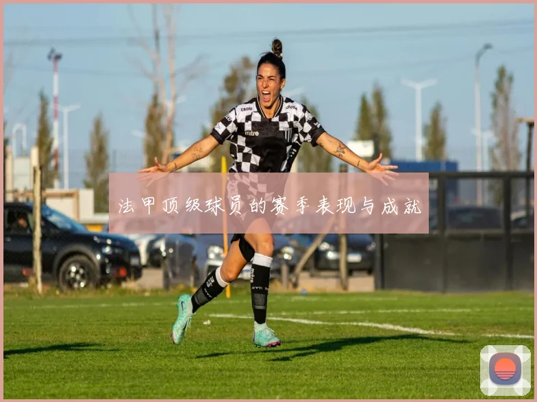 法甲顶级球员的赛季表现与成就