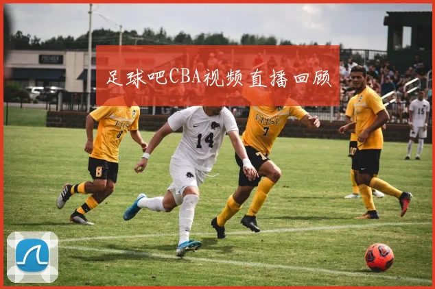 足球吧CBA视频直播回顾