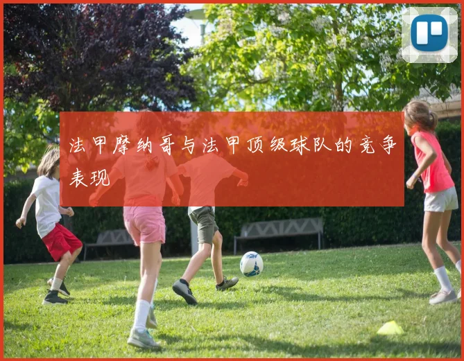 法甲摩纳哥与法甲顶级球队的竞争表现